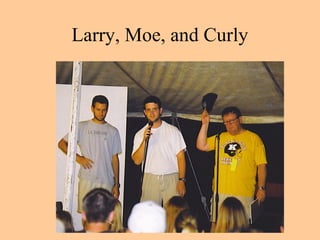 Larry, Moe, and Curly
 