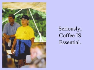 Seriously,
Coffee IS
Essential.
 