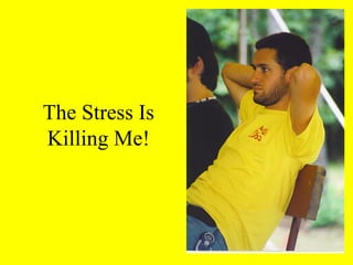 The Stress Is
Killing Me!
 