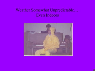 Weather Somewhat Unpredictable…
          Even Indoors
 