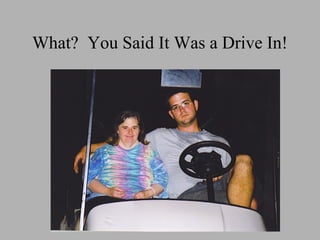 What? You Said It Was a Drive In!
 