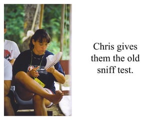 Chris gives
them the old
  sniff test.
 