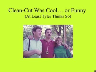 Clean-Cut Was Cool… or Funny
     (At Least Tyler Thinks So)
 