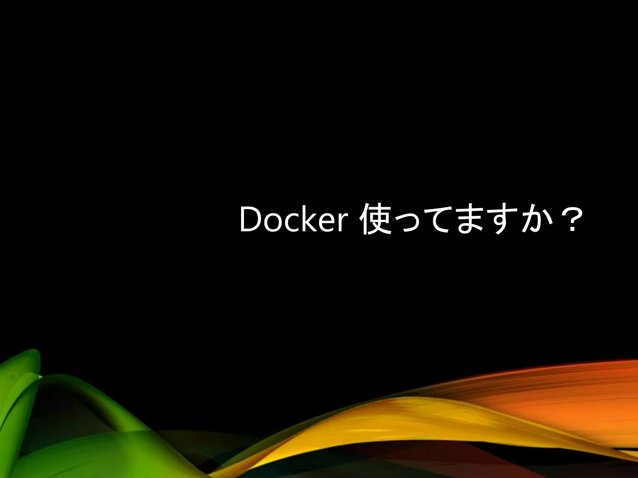Docker 使ってますか？
 