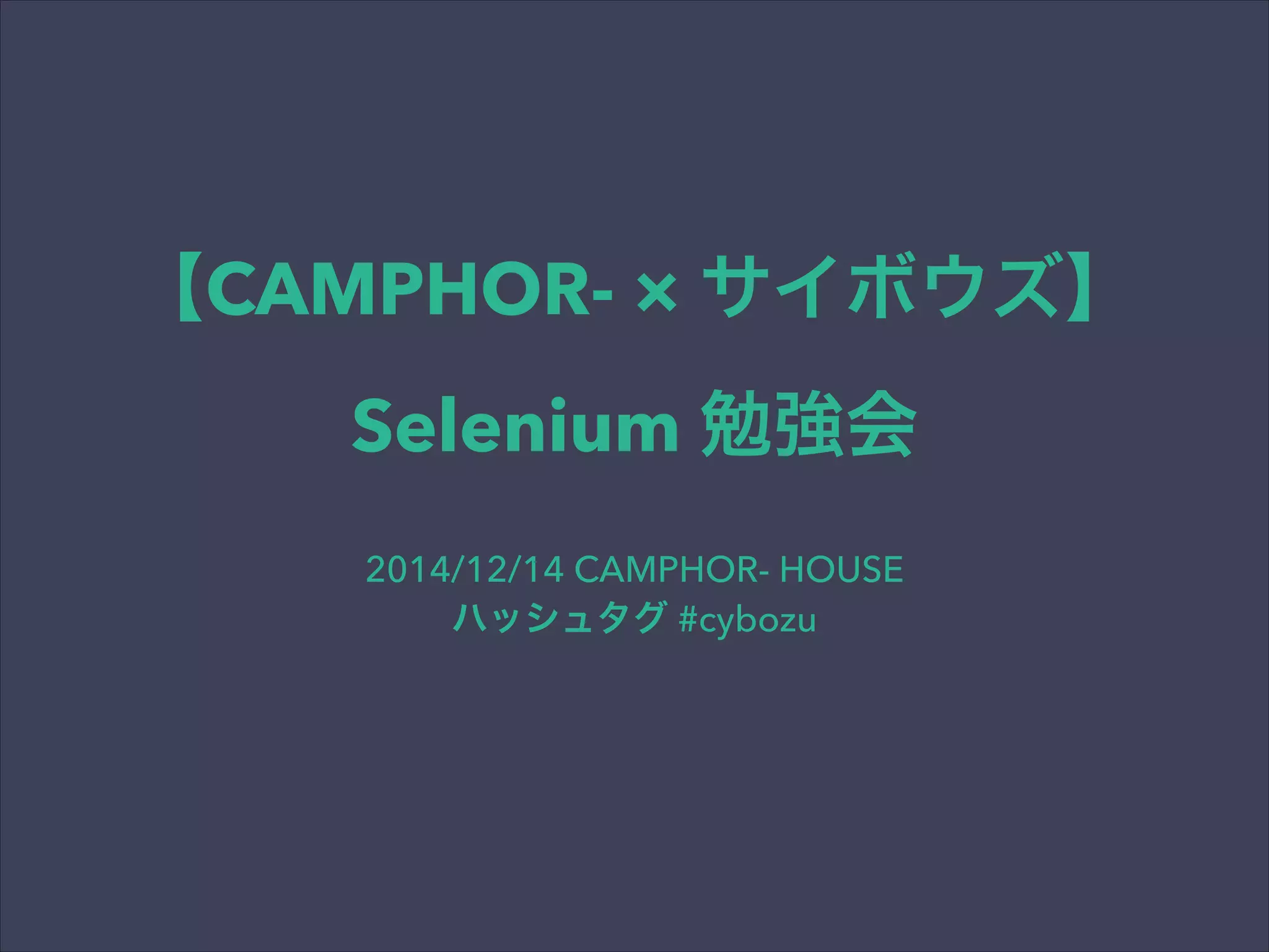 【CAMPHOR- × サイボウズ】
Selenium 勉強会
2014/12/14 CAMPHOR- HOUSE
ハッシュタグ #cybozu
 
