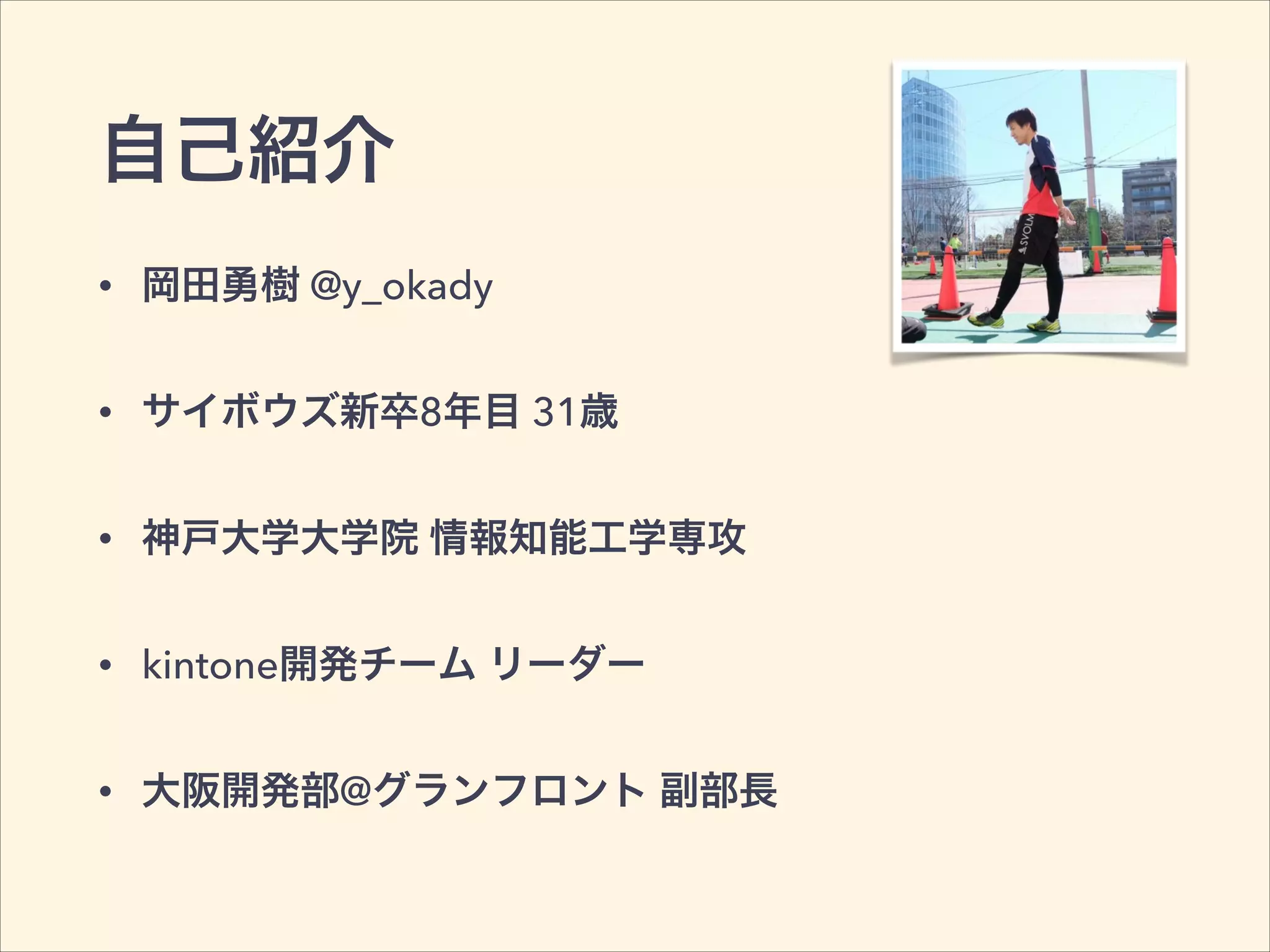 自己紹介
• 岡田勇樹 @y_okady
• サイボウズ新卒8年目 31歳
• 神戸大学大学院 情報知能工学専攻
• kintone開発チーム リーダー
• 大阪開発部@グランフロント 副部長
 