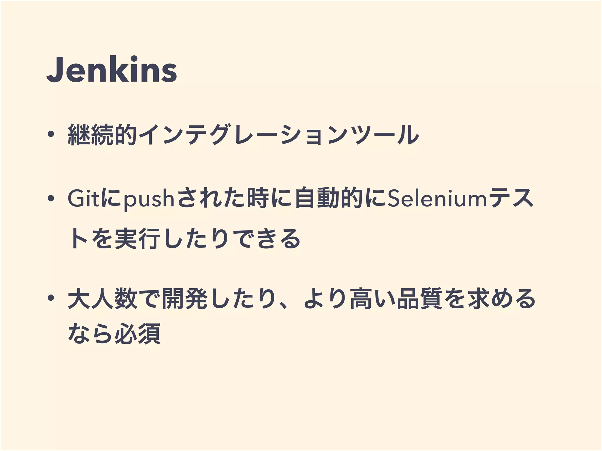 Jenkins
• 継続的インテグレーションツール
• Gitにpushされた時に自動的にSeleniumテス
トを実行したりできる
• 大人数で開発したり、より高い品質を求める
なら必須
 