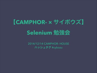 【CAMPHOR- × サイボウズ】
Selenium 勉強会
2014/12/14 CAMPHOR- HOUSE
ハッシュタグ #cybozu
 