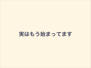 実はもう始まってます
 