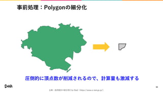 事前処理：Polygonの細分化
54
圧倒的に頂点数が削減されるので、計算量も激減する
出典：政府統計の総合窓口(e-Stat)（https://www.e-stat.go.jp/）
 