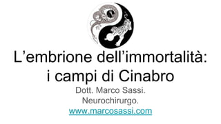 L’embrione dell’immortalità:
i campi di Cinabro
Dott. Marco Sassi.
Neurochirurgo.
www.marcosassi.com
 