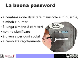 La buona password
● è combinazione di lettere maiuscole e minuscole,
simboli e numeri
● è lunga almeno 8 caratteri
● non ha significato
● è diversa per ogni social
● è cambiata regolarmente
 