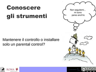 Conoscere
gli strumenti
Non seguitemi...
mi sono
perso anch'io
Mantenere il controllo o installare
solo un parental control? 
 