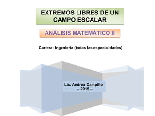 Carrera: Ingeniería (todas las especialidades)
ANÁLISIS MATEMÁTICO II
EXTREMOS LIBRES DE UN
CAMPO ESCALAR
Lic. Andrea Campillo
– 2015 –
 