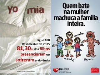 Ligue 180
1º semestre de 2015
dos filhos
presenciaram ou
sofrerama violência
81,30%
 