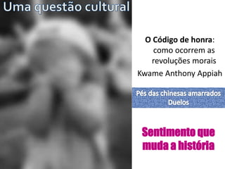 O Código de honra:
como ocorrem as
revoluções morais
Kwame Anthony Appiah
Sentimento que
muda a história
 
