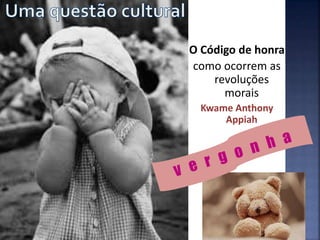 O Código de honra
como ocorrem as
revoluções
morais
Kwame Anthony
Appiah
 