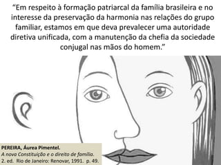“Em respeito à formação patriarcal da família brasileira e no
interesse da preservação da harmonia nas relações do grupo
f...