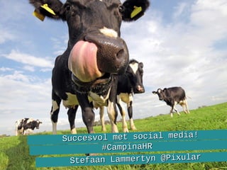 Succesvol met social media!Succesvol met social media!
#CampinaHR#CampinaHR
Stefaan Lammertyn @PixularStefaan Lammertyn @Pixular
 