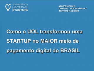 Como o UOL transformou umaComo o UOL transformou uma
STARTUP no MAIOR meio deSTARTUP no MAIOR meio de
pagamento digital do BRASILpagamento digital do BRASIL
 