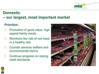 Priorities: Promotion of good value, high appeal family meals Reinforce the role of red meat in a healthy diet Counter adverse welfare and environmental claims Continue progress on raising retail standards Domestic  – our largest, most important market 