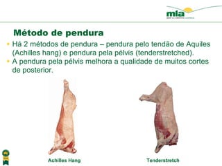 H á  2  métodos de pendura  – pendura pelo tend ão de Aquiles ( Achilles hang) e pendura pela p élvis  (tenderstretched). A pendura pela p élvis  melhora a qualidade de muitos cortes de posterior.   Método de pendura Tenderstretch  Achilles Hang   