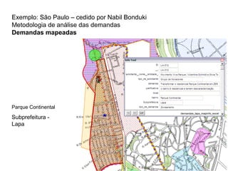 Exemplo: São Paulo – cedido por Nabil Bonduki 
Metodologia de análise das demandas 
Demandas mapeadas 
Parque Continental 
Subprefeitura - 
Lapa 
 