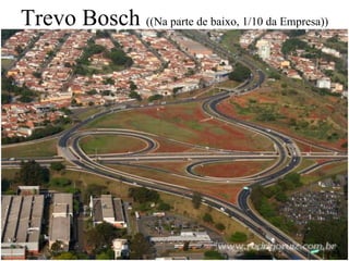 Trevo Bosch  ((Na parte de baixo, 1/10 da Empresa)) 