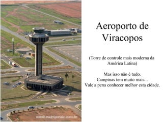 Aeroporto de Viracopos (Torre de controle mais moderna da  América Latina) Mas isso não é tudo. Campinas tem muito mais... Vale a pena conhecer melhor esta cidade. 