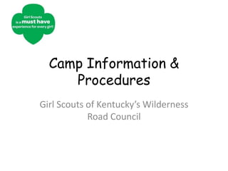 Camp Information &
     Procedures
Girl Scouts of Kentucky’s Wilderness
            Road Council
 