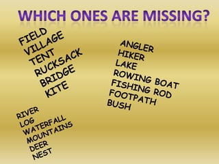 Whichones are missing?FIELDVILLAGETENTRUCKSACK  BRIDGE KITEANGLERHIKERLAKEROWING BOAT FISHING ROD FOOTPATHBUSHRIVERLOGWATERFALLMOUNTAINS  DEER NEST