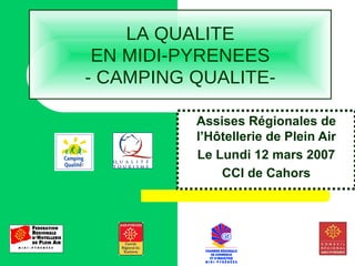LA QUALITE EN MIDI-PYRENEES - CAMPING QUALITE- Assises Régionales de l’Hôtellerie de Plein Air Le Lundi 12 mars 2007 CCI de Cahors 