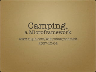 Camping,
   a Microframework
www.rug-b.com/wiki/show/schmidt
           2007-10-04