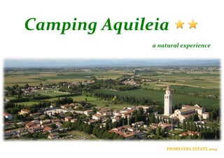 Camping Aquileia
a natural experience

PRIMAVERA ESTATE 2014

 