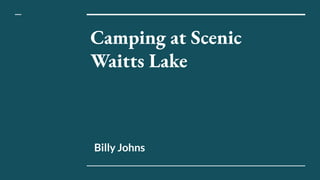 Camping at Scenic
Waitts Lake
Billy Johns
 