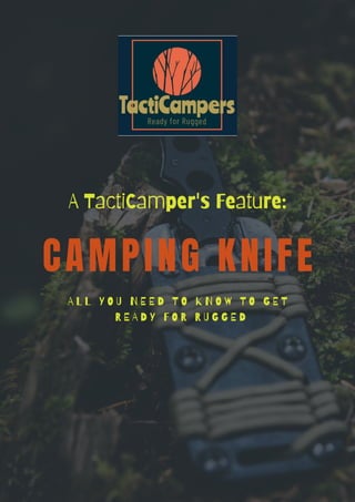 CAMPING KNIFE
A L L Y O U N E E D T O K N O W T O G E T
R E A D Y F O R R U G G E D
A TactiCamper's Feature:
 