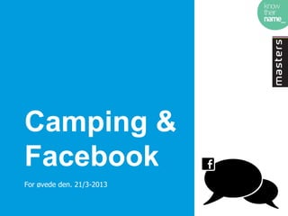 Camping &
Facebook
For øvede den. 21/3-2013
 