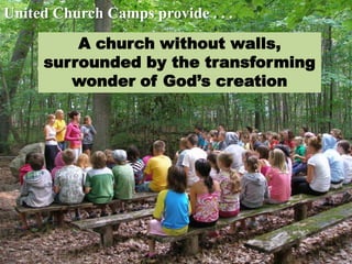United Church Camps provide . . .
         A church without walls,
     surrounded by the transforming
        wonder of God’s creation
 
