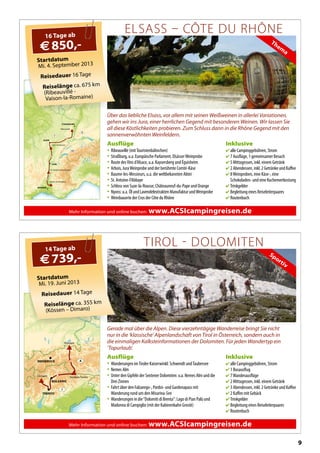 9
Mehr Information und online buchen: www.ACSIcampingreisen.de
INNSBRUCK
BOLZANO
TRENTO
Dimaro Sexten/Sesto
Kössen
I
A
Sportiv
Startdatum
Mi. 19. Juni 2013
Reisedauer 14 Tage
Reiselänge ca. 355 km
(Kössen – Dimaro)
14 Tage ab
€739,-
TIROL  DOLOMITEN
Gerade mal über die Alpen. Diese vierzehntägige Wanderreise bringt Sie nicht
nur in die ‘klassische’ Alpenlandschaft von Tirol in Österreich, sondern auch in
die einmaligen Kalksteinformationen der Dolomiten. Für jeden Wandertyp ein
‘Topurlaub’.
Inklusive
 alle Campinggebühren, Strom
 1 Busausflug
 7Wanderausflüge
 2 Mittagessen, inkl. einem Getränk
 3 Abendessen, inkl. 2 Getränke und Kaffee
 2 Kaffee mit Gebäck
 Trinkgelder
 Begleitung eines Reiseleiterpaares
 Routenbuch
Ausflüge
• Wanderungen imTiroler Kaiserwinkl: Schwendt undTaubersee
• Nemes Alm
• Unter den Gipfeln der Sextener Dolomiten: o.a. Nemes Alm und die
Drei Zinnen
• Fahrt über den Falzarego-, Pordoi- und Gardenapass mit
Wanderung rund um den Misurina-See
• Wanderungen in die“Dolomiti di Brenta”: Lago di Pian Palù und
Madonna di Campiglio (mit der Kabinenbahn Grostè)
Mehr Information und online buchen: www.ACSIcampingreisen.de
STRASBOURG
LYON
St.Donat-sur-Herbasse
Ribeauvillé
Lons-le-Saunier
DIJON
AVIGNON
Vaison-la-Romaine
F
D
CH
I
Them
a
Startdatum
Mi. 4. September 2013
Reisedauer 16 Tage
Reiselänge ca. 675 km
(Ribeauvillé -
Vaison-la-Romaine)
16 Tage ab
€850,-
ELSASS  CÔTE DU RHÔNE
Über das liebliche Elsass, vor allem mit seinen Weißweinen in allerlei Variationen,
gehen wir ins Jura, einer herrlichen Gegend mit besonderen Weinen. Wir lassen Sie
all diese Köstlichkeiten probieren. Zum Schluss dann in die Rhône Gegend mit den
sonnenverwöhnten Weinfeldern.
Inklusive
 alle Campinggebühren, Strom
 7 Ausflüge, 1 gemeinsamer Besuch
 5 Mittagessen, inkl. einem Getränk
 2 Abendessen, inkl. 2 Getränke und Kaffee
 8Weinproben, eine Käse-, eine
Schokoladen- und eine Kuchenverkostung
 Trinkgelder
 Begleitung eines Reiseleiterpaares
 Routenbuch
Ausflüge
• Ribeauvillé (mitTouristenbähnchen)
• Straßburg, u.a. Europäische Parlament, ElsässerWeinprobe
• Route desVins d’Alsace, u.a. Kaysersberg und Éguisheim
• Arbois, JuraWeinprobe und der berühmte Comté-Käse
• Baume-les-Messieurs, u.a. die weltbekannten Abtei
• St. Antoine-l’Abbaye
• Schloss von Suze-la-Rousse, Châteauneuf-du-Pape und Orange
• Nyons: u.a. Öl und Lavendelextrakten Manufaktur undWeinprobe
• Weinbauorte der Crus der Côte du Rhône
 