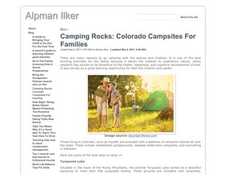 Alpman Ilker
About
Blog
A Guide to
Bringing Your
Child to the Zoo
For the First Time
A parent's guide to
teaching children
good manners
All In The Family:
Involving Kids In
Dinner
Preparations
Bring the
horsepower:
Famous muscle
cars on film
Camping Rocks:
Colorado
Campsites For
Families
Date Night: Being
Better Parent
Means Protecting
The Romance
Family-Friendly
Hiking Trails Near
Denver
Take The Wheel:
Why It’s a Good
Idea To Teach Your
Teen How To Drive
Teaching kids how
to value
construction
management
Top 3 muscle cars
that starred in
Hollywood movies
Work-Life Balance
Tips For Dads
Blog >
Camping Rocks: Colorado Campsites For
Families
posted May 9, 2017, 4:53 AM by Alpman Ilker [ updated May 9, 2017, 4:54 AM ]
There are many reasons to go camping with the spouse and children. It is one of the best
bonding activities for the family because it allows the children to experience nature, which
research has proven to be beneficial to the health, happiness, and cognitive development of kids.
It also serves as a great learning opportunity for both the children and adults.
Image source: boundaryfence.com
Those living in Colorado, such as myself, are provided with a plethora of campsite choices all over
the state. These include established campgrounds, isolated wilderness campsites, and everything
in between.
Here are some of the best sites to camp in:
Turquoise Lake
Situated in the heart of the Rocky Mountains, the pristine Turquoise Lake serves as a beautiful
backdrop to more than 300 campsites nearby. These grounds are complete with amenities,
Search this site
 