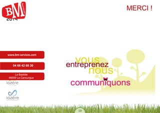39 
MERCI ! 
www.bm-services.com 
04 66 42 68 30 
La Bastide 
48500 La Canourgue 