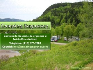 Camping la Descente-des-Femmes à
Sainte-Rose-du-Nord
Telephone: (418) 675-2581
Courriel: info@campingsaguenay.com
Camping Saguenay
 