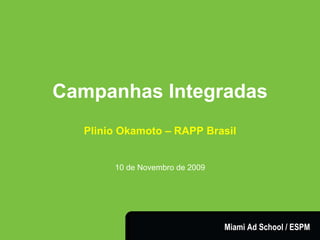Campanhas Integradas Plinio Okamoto – RAPP Brasil 10 de Novembro de 2009 Miami Ad School / ESPM 