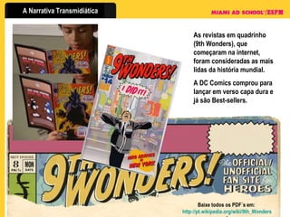 Baixe todos os PDF´s em:  http://pt.wikipedia.org/wiki/9th_Wonders ! As revistas em quadrinho (9th Wonders), que começaram na internet, foram consideradas as mais lidas da história mundial. A DC Comics comprou para lançar em verso capa dura e já são Best-sellers.  