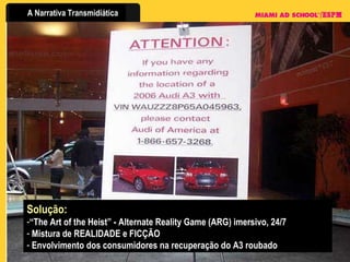 Solução:   “ The Art of the Heist” - Alternate Reality Game (ARG) imersivo, 24/7 Mistura de REALIDADE e FICÇÃO Envolvimento dos consumidores na recuperação do A3 roubado 