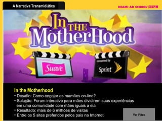 In the Motherhood Desafio: Como engajar as mamães on-line? Solução: Forum interativo para mães dividirem suas experiências    em uma comunidade com mães iguais a ela Resultado: mais de 6 milhões de visitas Entre os 5 sites preferidos pelos pais na Internet Ver Vídeo 