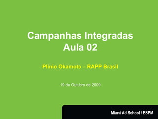 Campanhas Integradas Aula 02 Plinio Okamoto – RAPP Brasil 19 de Outubro de 2009 Miami Ad School / ESPM 