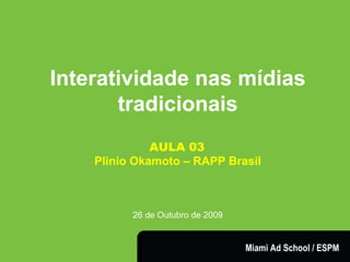 Interatividade nas mídias tradicionais AULA 03   Plinio Okamoto – RAPP Brasil 26 de Outubro de 2009 Miami Ad School / ESPM 