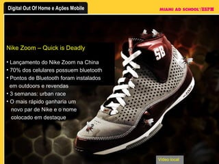 Lançamento do Nike Zoom na China 70% dos celulares possuem bluetooth Pontos de Bluetooth foram instalados   em outdoors e revendas 3 semanas: urban race O mais rápido ganharia um novo par de Nike e o nome   colocado em destaque Video local Nike Zoom – Quick is Deadly 