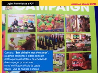 Conceito:  “Sem dinheiro, mas com amor”, a agência posicionou a cidade como um destino para casais felizes, desenvolvendo diversas peças promocionais como ”certificados oficiais de casais felizes”, CDs de músicas e um site. 